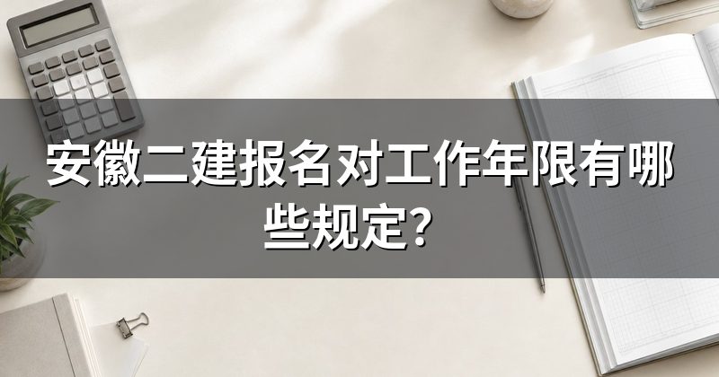 安徽二建报名对工作年限有哪些规定？