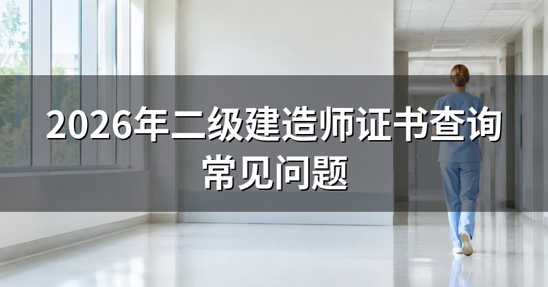 2026年二级建造师证书查询常见问题