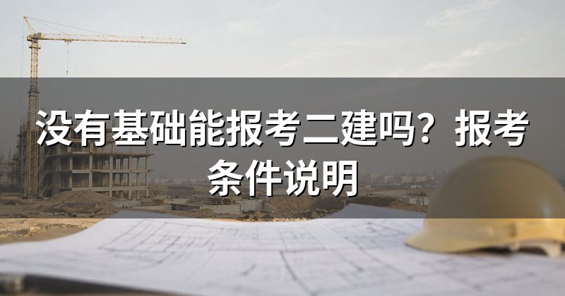 没有基础能报考二建吗?报考条件说明