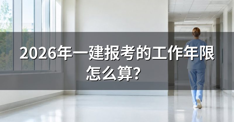 2026年一建报考的工作年限怎么算?