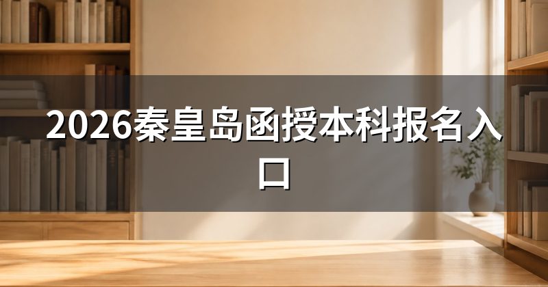 2026秦皇岛函授本科报名入口