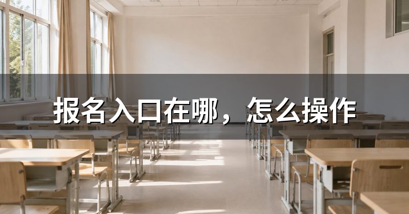 报名入口在哪,怎么操作
