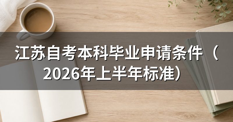 江苏自考本科毕业申请条件(2026年上半年标准)