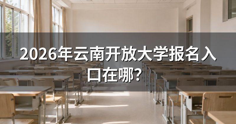 2026年云南开放大学报名入口在哪？