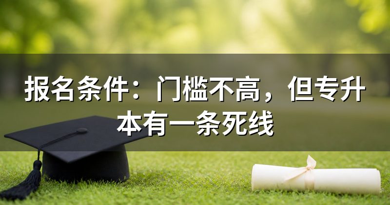 报名条件:门槛不高,但专升本有一条死线