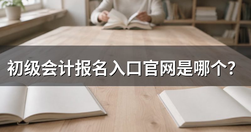 初级会计报名入口官网是哪个?