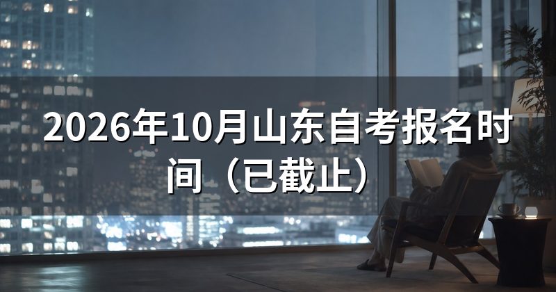 2026年10月山东自考报名时间(已截止)