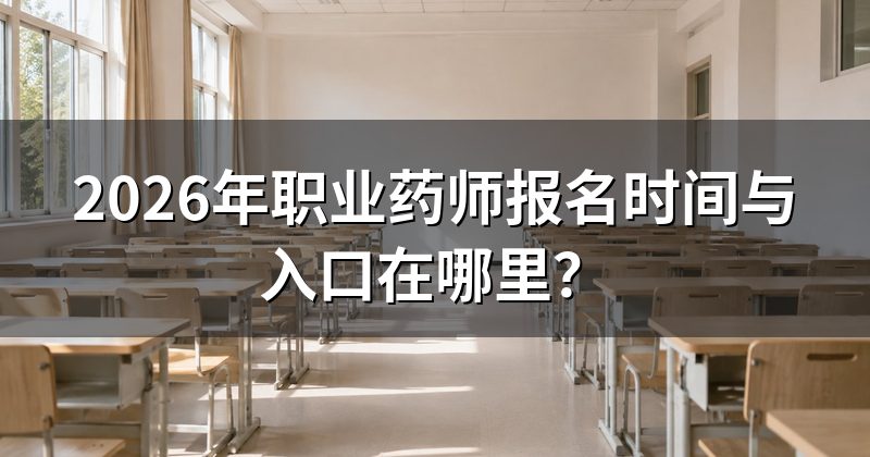 2026年职业药师报名时间与入口在哪里?