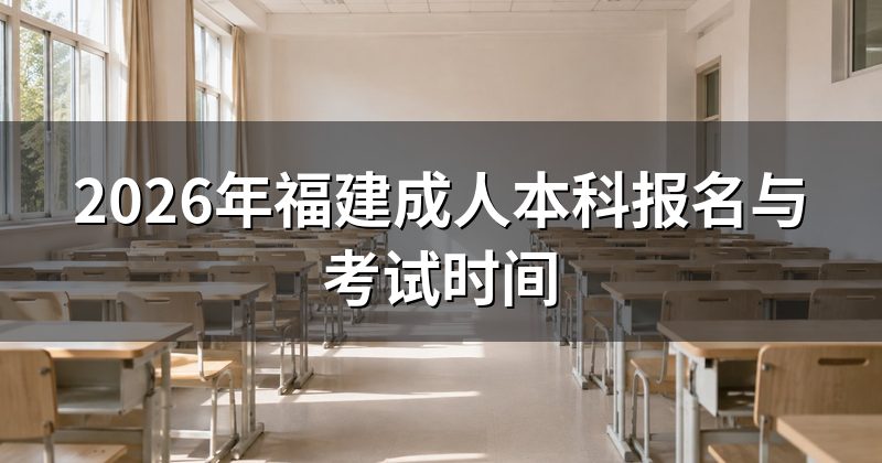 2026年福建成人本科报名与考试时间