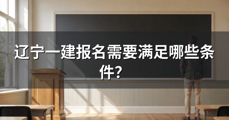 辽宁一建报名需要满足哪些条件?