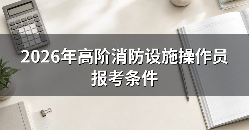 2026年高阶消防设施操作员报考条件