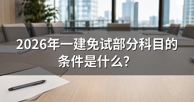 2026年一建免试部分科目的条件是什么?
