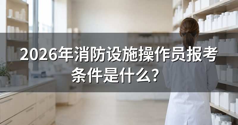 2026年消防设施操作员报考条件是什么?