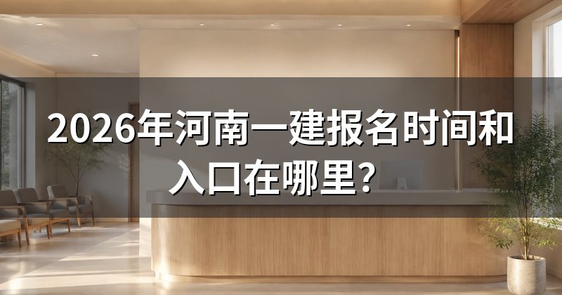 2026年河南一建报名时间和入口在哪里?