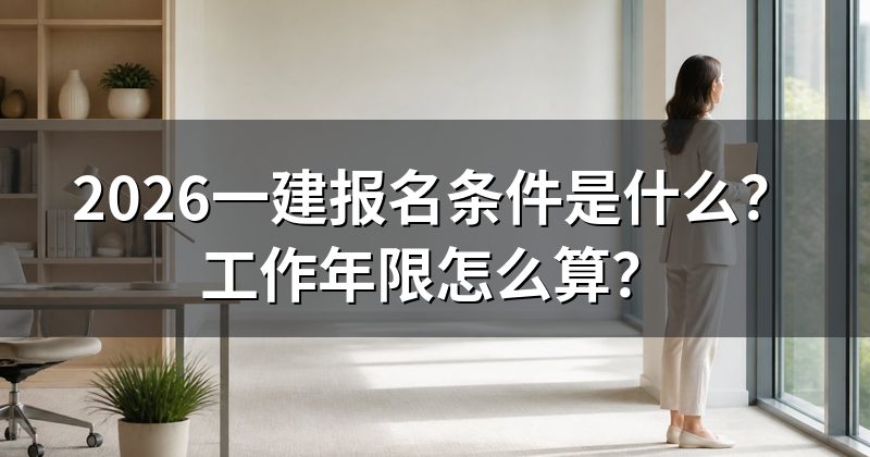 2026一建报名条件是什么?工作年限怎么算?