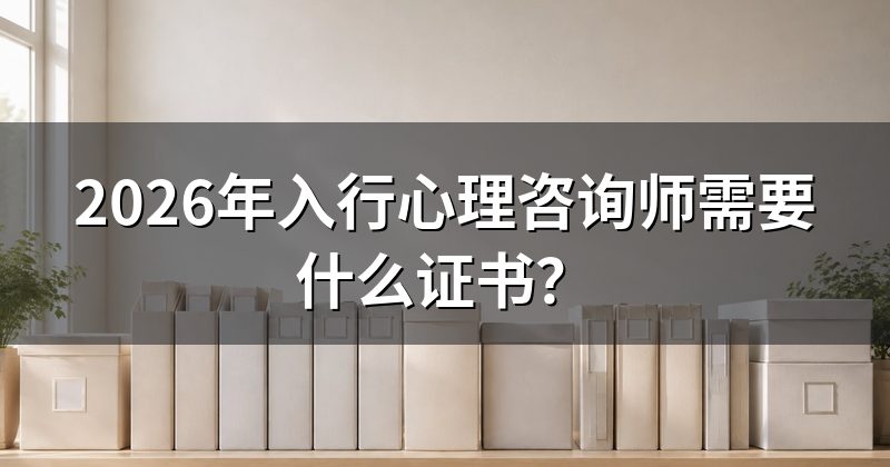 2026年入行心理咨询师需要什么证书?