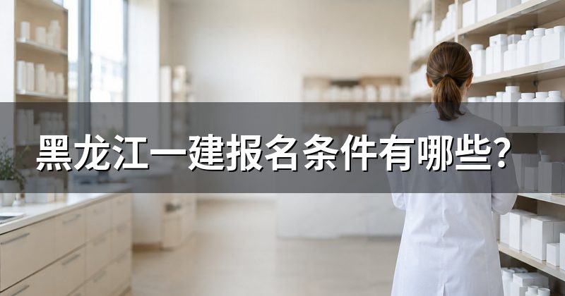黑龙江一建报名条件有哪些?