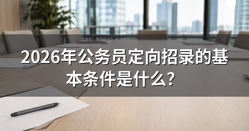 2026年公务员定向招录的基本条件是什么？