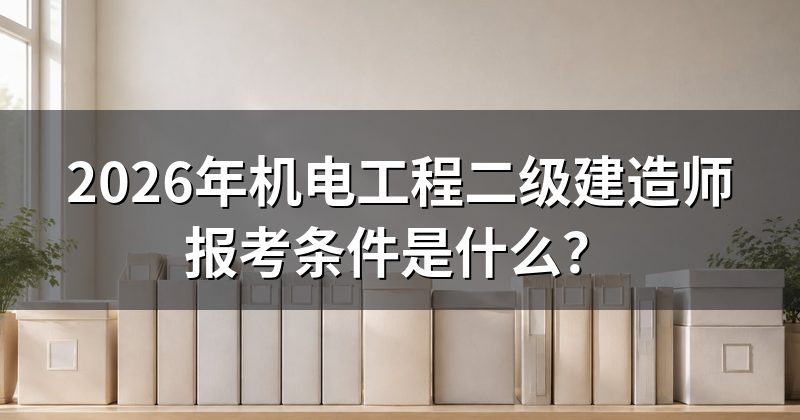 2026年机电工程二级建造师报考条件是什么?