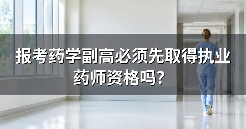 报考药学副高必须先取得执业药师资格吗?