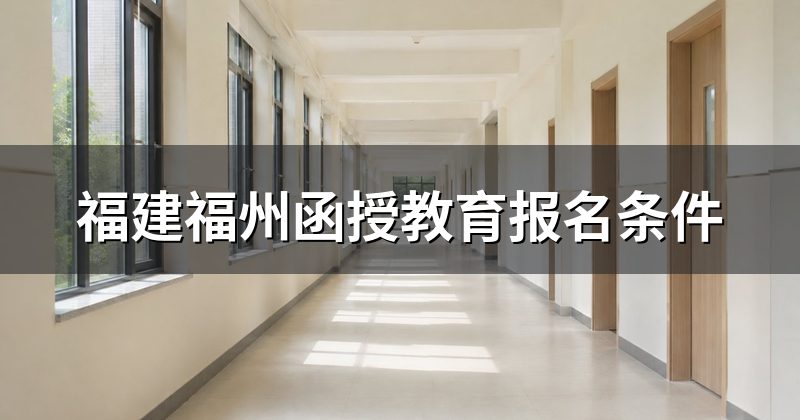福建福州函授教育报名条件