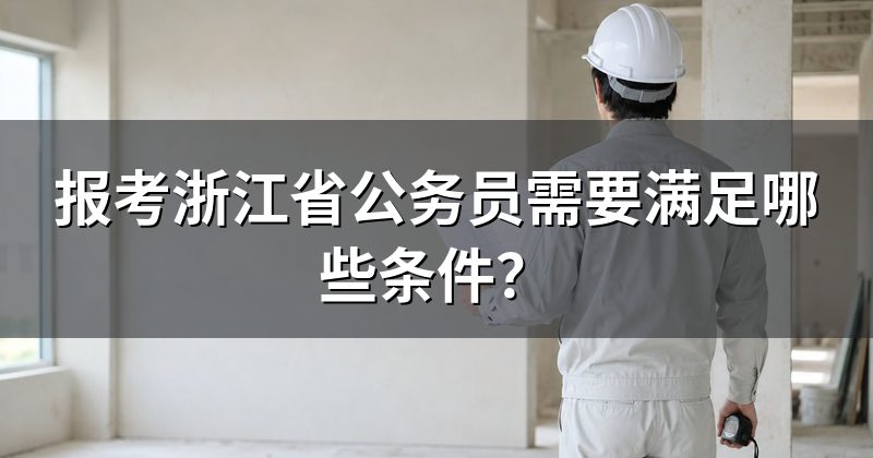 报考浙江省公务员需要满足哪些条件？