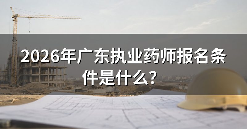 2026年广东执业药师报名条件是什么？