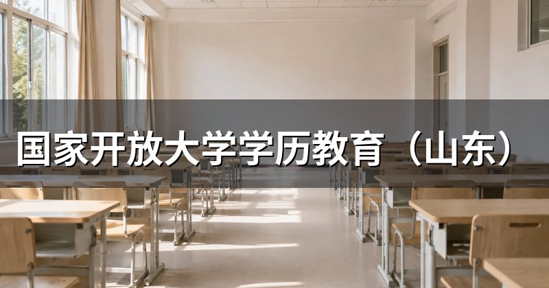 国家开放大学学历教育（山东）