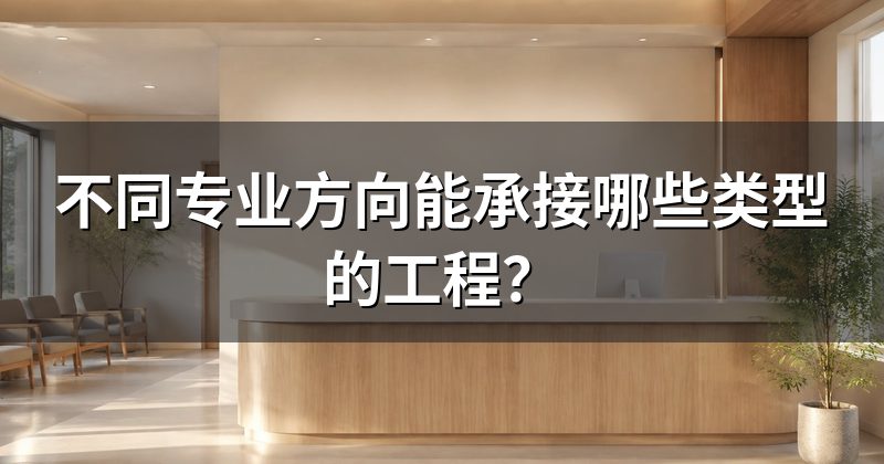 不同专业方向能承接哪些类型的工程?