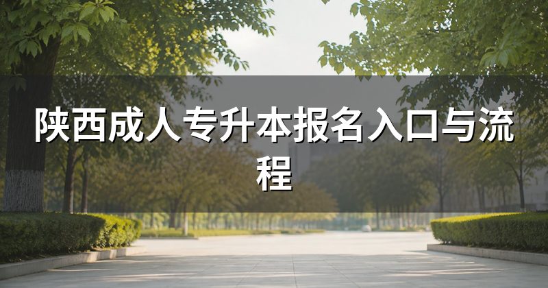 陕西成人专升本报名入口与流程