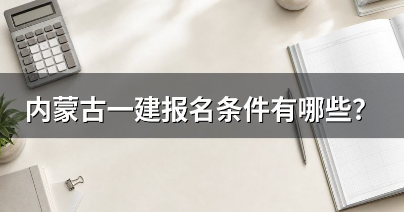 内蒙古一建报名条件有哪些？