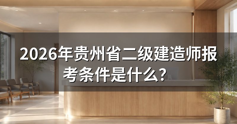 2026年贵州省二级建造师报考条件是什么?