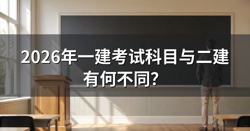 2026年一建考试科目与二建有何不同?