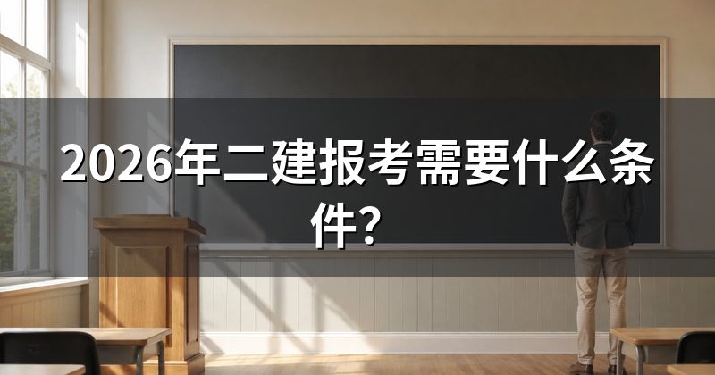 2026年二建报考需要什么条件?