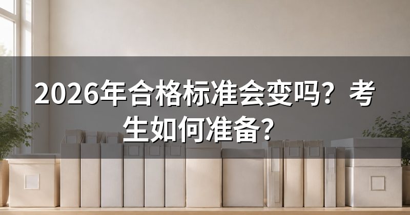 2026年合格标准会变吗?考生如何准备?