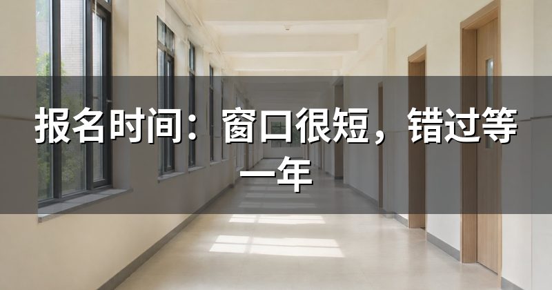 报名时间：窗口很短，错过等一年