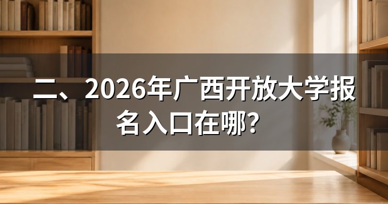 二、2026年广西开放大学报名入口在哪？