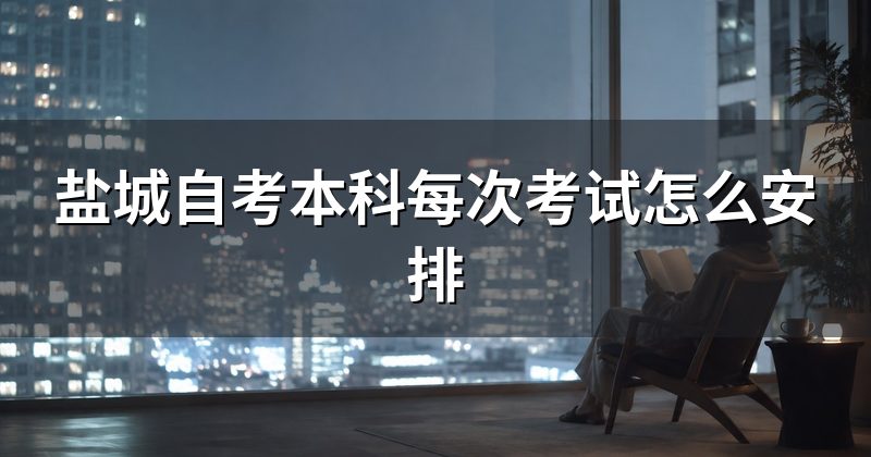 盐城自考本科每次考试怎么安排