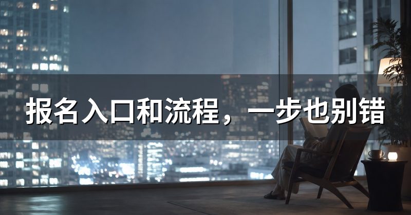 报名入口和流程,一步也别错