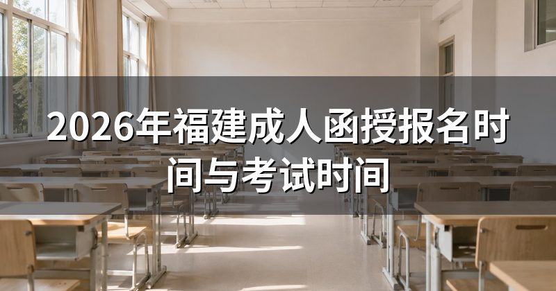 2026年福建成人函授报名时间与考试时间