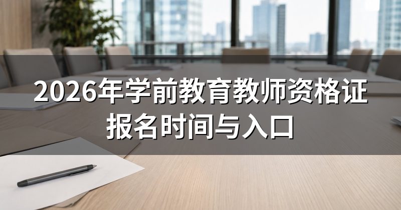 2026年学前教育教师资格证报名时间与入口