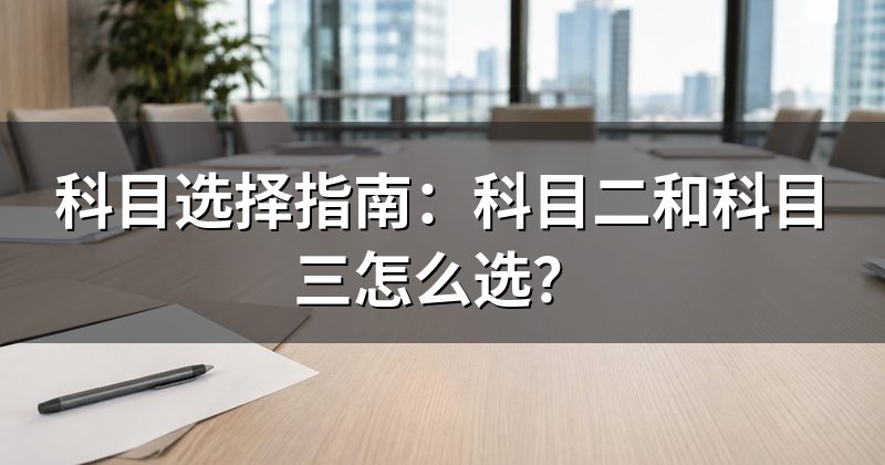 科目选择指南：科目二和科目三怎么选？