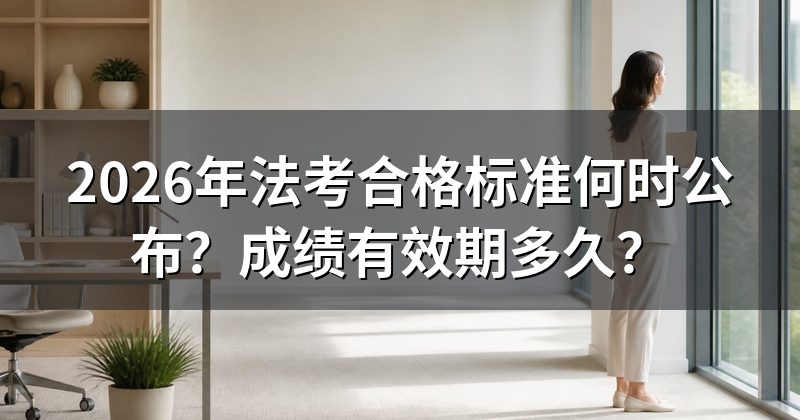 2026年法考合格标准何时公布?成绩有效期多久?