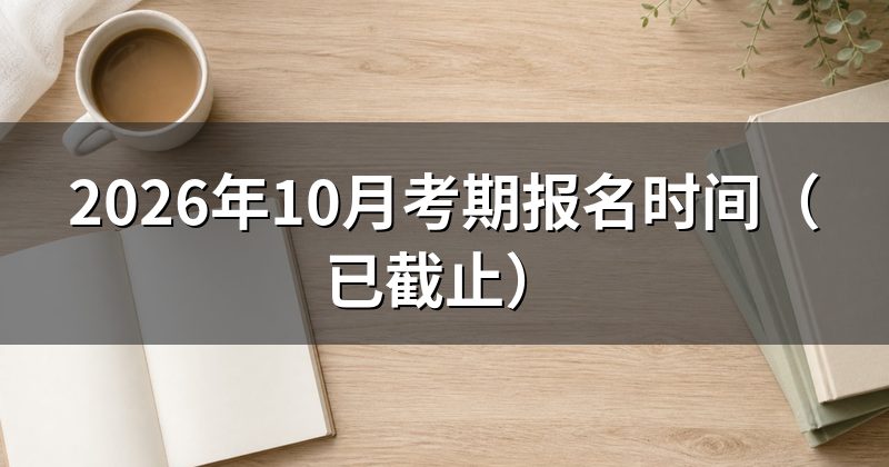 2026年10月考期报名时间（已截止）