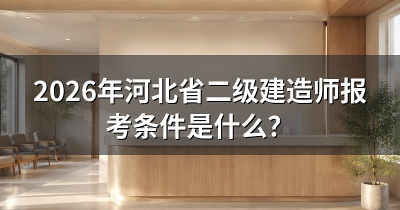 2026年河北省二级建造师报考条件是什么？