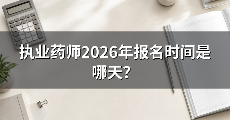 执业药师2026年报名时间是哪天?