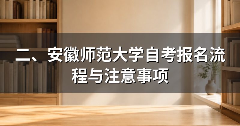 二、安徽师范大学自考报名流程与注意事项