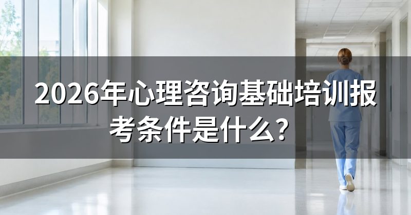 2026年心理咨询基础培训报考条件是什么？