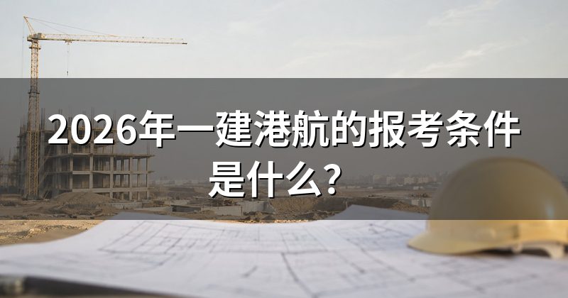 2026年一建港航的报考条件是什么?