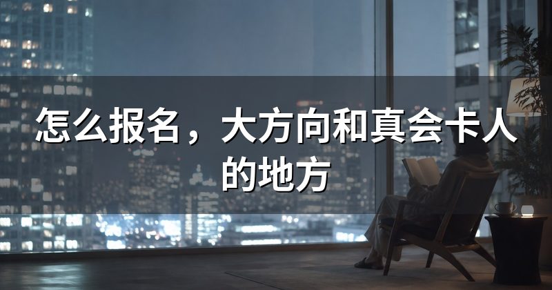 怎么报名,大方向和真会卡人的地方